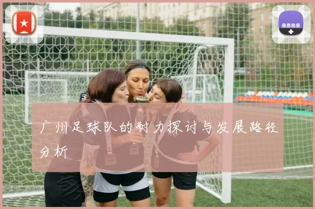 广州足球队的耐力探讨与发展路径分析
