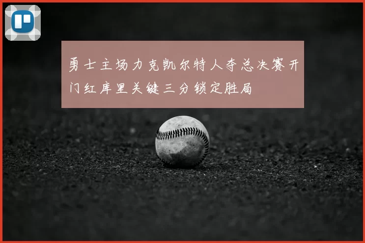 勇士主场力克凯尔特人夺总决赛开门红库里关键三分锁定胜局