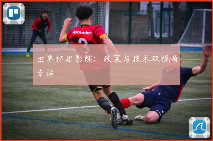 世界杯进影院：政策与技术双视角专访