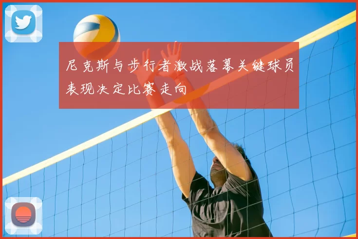 尼克斯与步行者激战落幕关键球员表现决定比赛走向