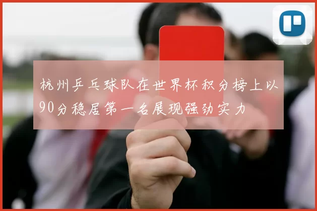 杭州乒乓球队在世界杯积分榜上以90分稳居第一名展现强劲实力