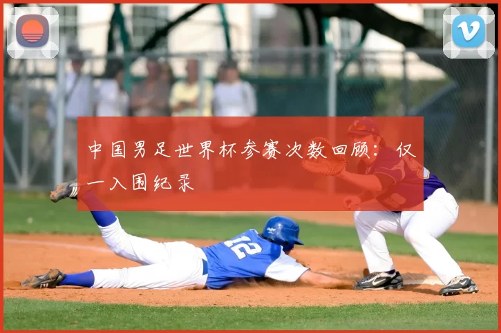 中国男足世界杯参赛次数回顾：仅一入围纪录