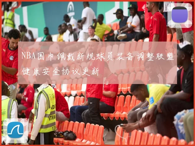 NBA围巾佩戴新规球员装备调整联盟健康安全协议更新