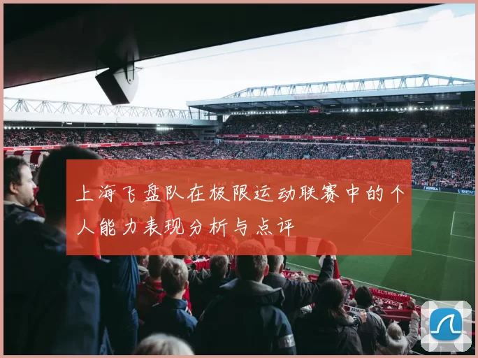 上海飞盘队在极限运动联赛中的个人能力表现分析与点评