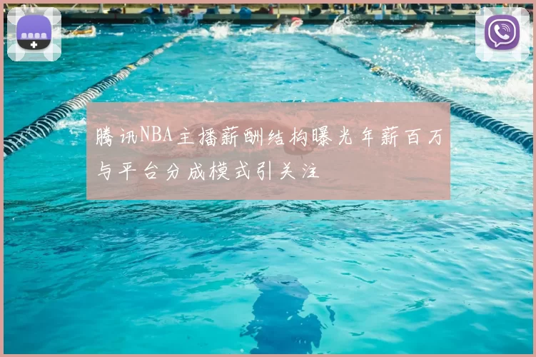 腾讯NBA主播薪酬结构曝光年薪百万与平台分成模式引关注