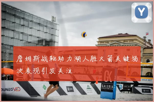 詹姆斯战靴助力湖人胜火箭关键场次表现引发关注