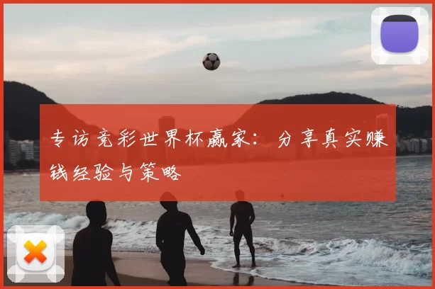 专访竞彩世界杯赢家：分享真实赚钱经验与策略