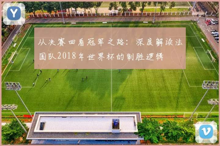 从决赛回看冠军之路：深度解读法国队2018年世界杯的制胜逻辑