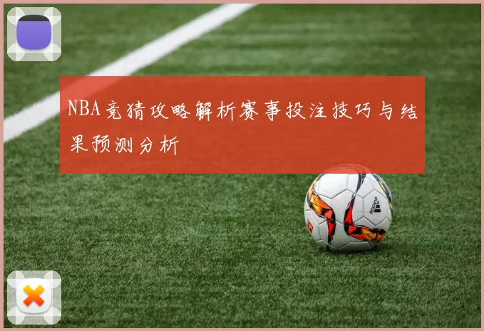 NBA竞猜攻略解析赛事投注技巧与结果预测分析