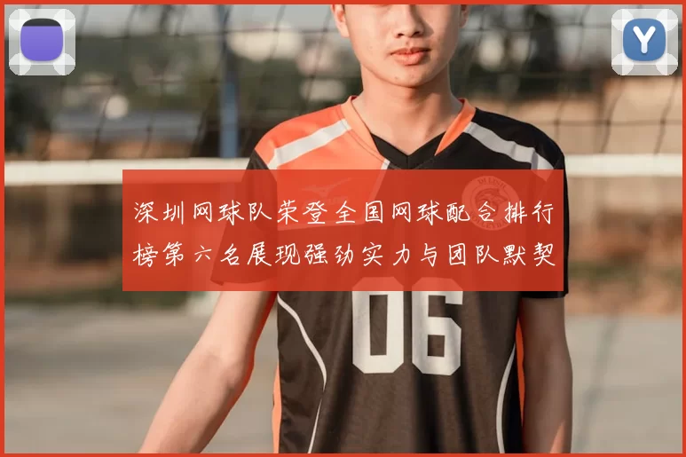 深圳网球队荣登全国网球配合排行榜第六名展现强劲实力与团队默契