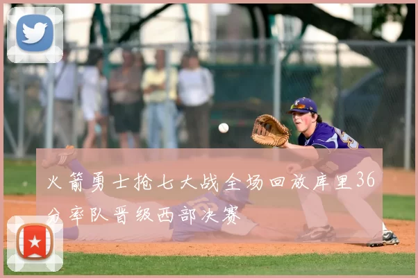 火箭勇士抢七大战全场回放库里36分率队晋级西部决赛