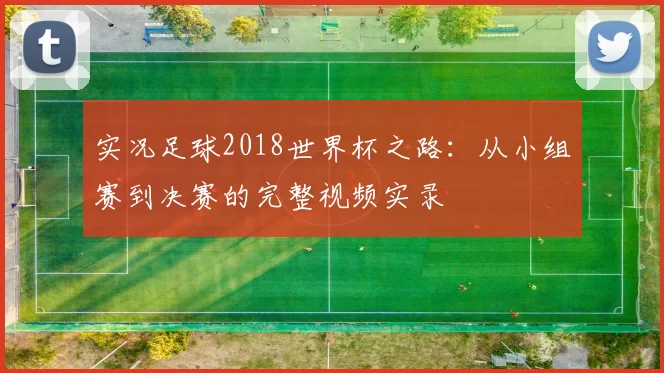 实况足球2018世界杯之路:从小组赛到决赛的完整视频实录