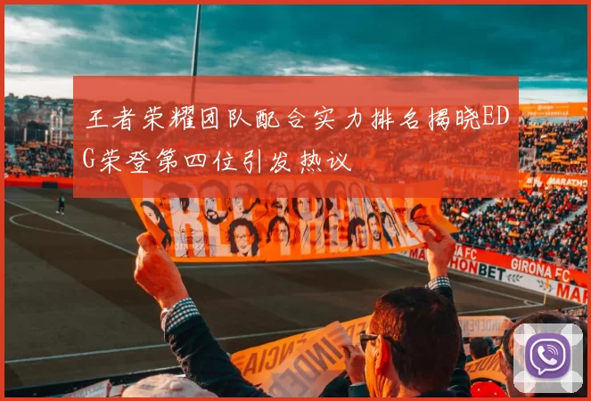 王者荣耀团队配合实力排名揭晓EDG荣登第四位引发热议