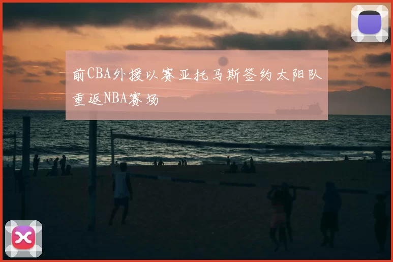 前CBA外援以赛亚托马斯签约太阳队重返NBA赛场