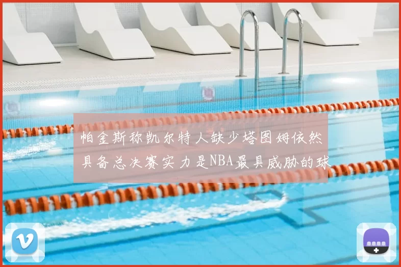 帕金斯称凯尔特人缺少塔图姆依然具备总决赛实力是NBA最具威胁的球队