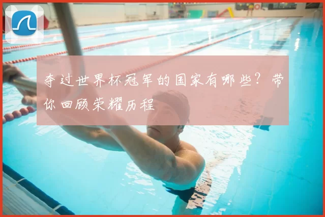 夺过世界杯冠军的国家有哪些？带你回顾荣耀历程