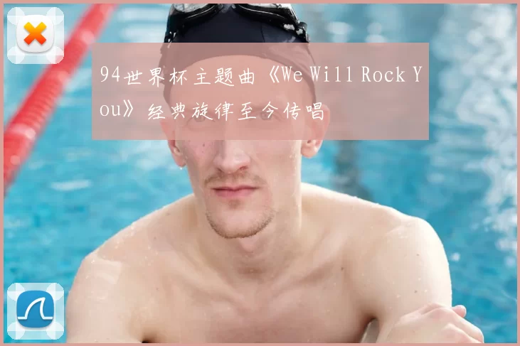 94世界杯主题曲《We Will Rock You》经典旋律至今传唱