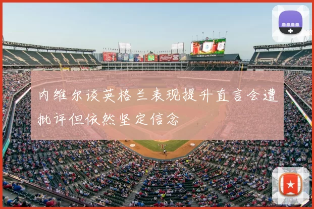内维尔谈英格兰表现提升直言会遭批评但依然坚定信念