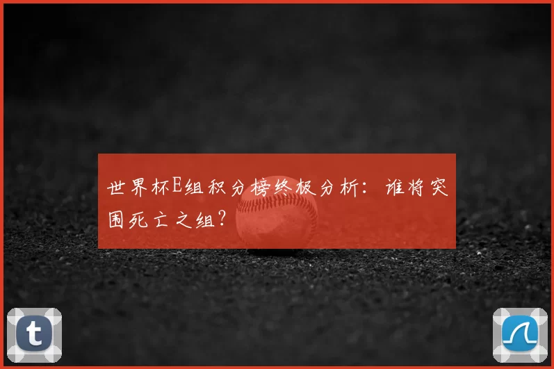 世界杯E组积分榜终极分析:谁将突围死亡之组?