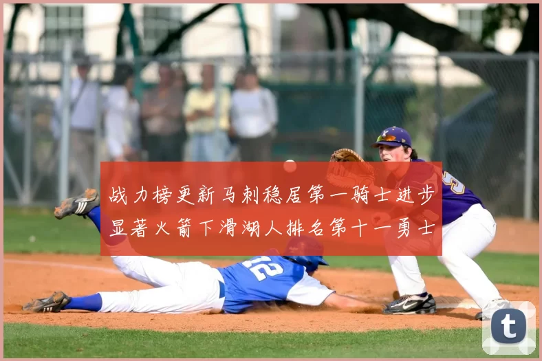 战力榜更新马刺稳居第一骑士进步显著火箭下滑湖人排名第十一勇士继续低迷