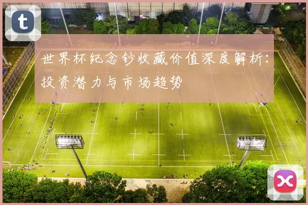 世界杯纪念钞收藏价值深度解析：投资潜力与市场趋势