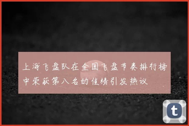 上海飞盘队在全国飞盘节奏排行榜中荣获第八名的佳绩引发热议