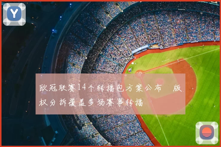 欧冠联赛14个转播包方案公布　版权分拆覆盖多场赛事转播