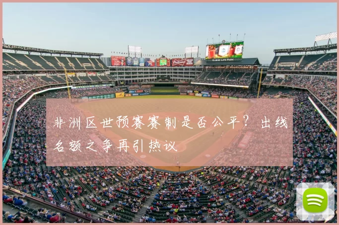 非洲区世预赛赛制是否公平？出线名额之争再引热议
