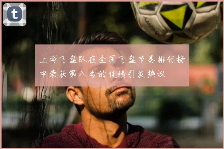 上海飞盘队在全国飞盘节奏排行榜中荣获第八名的佳绩引发热议