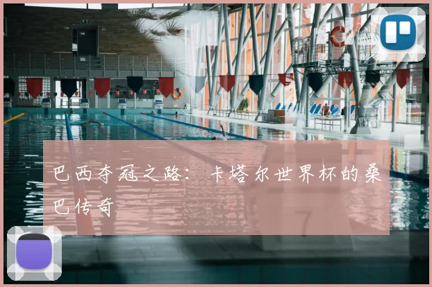 巴西夺冠之路：卡塔尔世界杯的桑巴传奇
