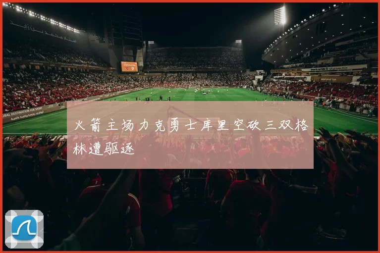 火箭主场力克勇士库里空砍三双格林遭驱逐