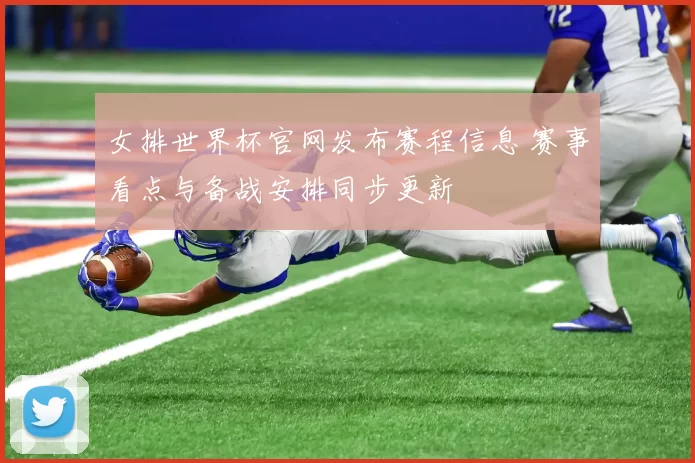 女排世界杯官网发布赛程信息 赛事看点与备战安排同步更新