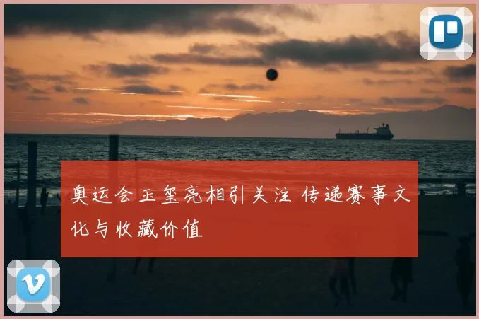 奥运会玉玺亮相引关注 传递赛事文化与收藏价值